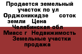 Продается земельный участок по ул. Орджоникидзе,  9 соток земли › Цена ­ 470 000 - Челябинская обл., Миасс г. Недвижимость » Земельные участки продажа   